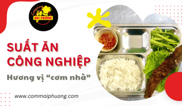 Mang "cơm nhà" đến xưởng nhờ dịch vụ cung cấp suất ăn công nghiệp - Quán cơm Mai Phương